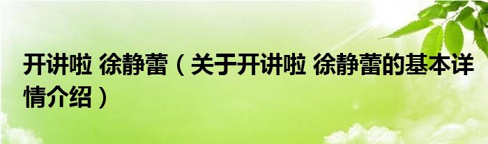 开讲啦 徐静蕾（关于开讲啦 徐静蕾的基本详情介绍）