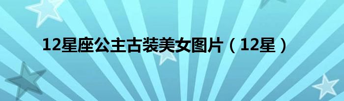 12星座公主古装美女图片（12星）