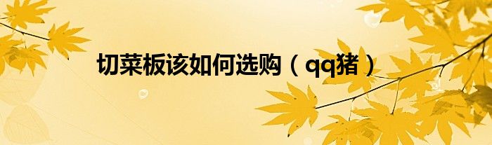 切菜板该如何选购（qq猪）