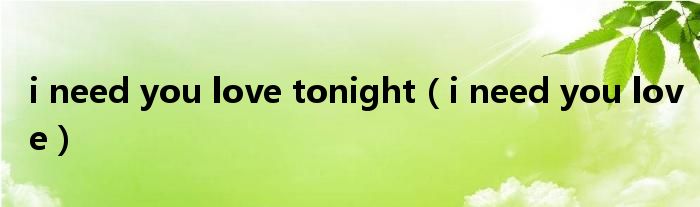 i need you love tonight（i need you love）