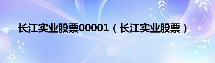 长江实业股票00001（长江实业股票）