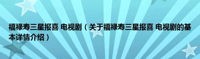 福禄寿三星报喜 电视剧（关于福禄寿三星报喜 电视剧的基本详情介绍）