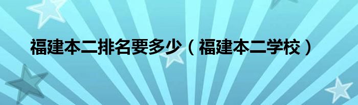 福建本二排名要多少（福建本二学校）