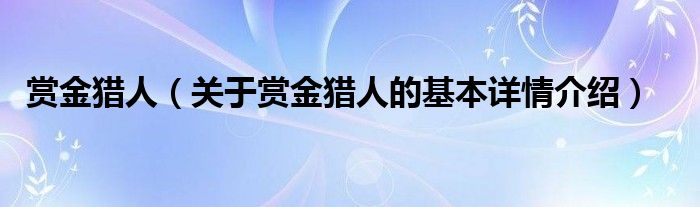 赏金猎人（关于赏金猎人的基本详情介绍）