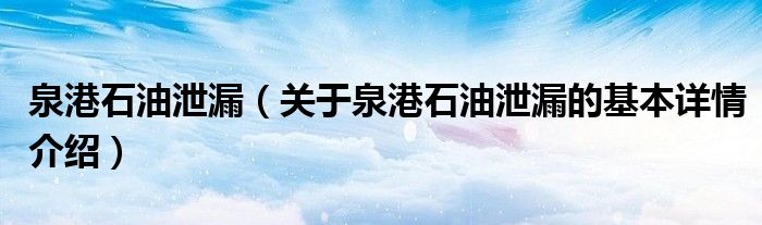 泉港石油泄漏（关于泉港石油泄漏的基本详情介绍）