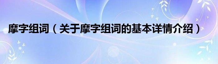 摩字组词（关于摩字组词的基本详情介绍）