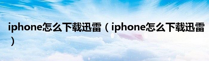 iphone怎么下载迅雷（iphone怎么下载迅雷）
