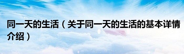 同一天的生活（关于同一天的生活的基本详情介绍）