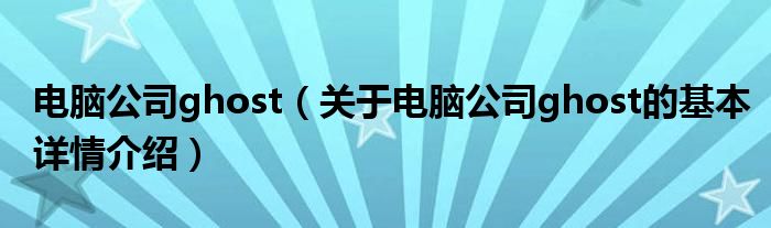 电脑公司ghost（关于电脑公司ghost的基本详情介绍）