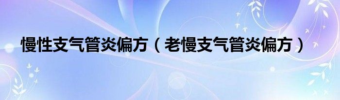 慢性支气管炎偏方（老慢支气管炎偏方）