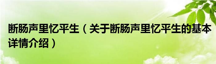 断肠声里忆平生（关于断肠声里忆平生的基本详情介绍）