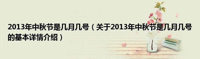 2013年中秋节是几月几号（关于2013年中秋节是几月几号的基本详情介绍）