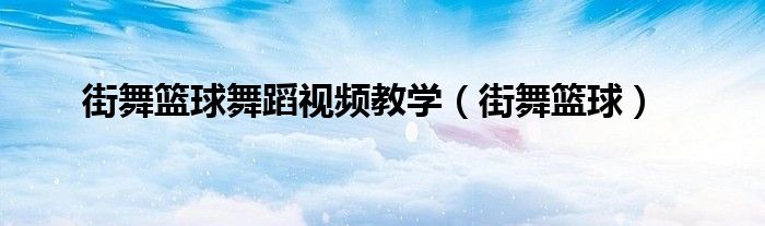 街舞篮球舞蹈视频教学（街舞篮球）