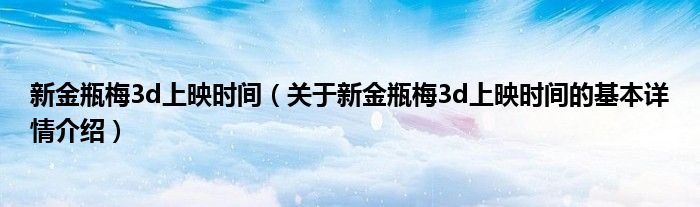 新金瓶梅3d上映时间（关于新金瓶梅3d上映时间的基本详情介绍）