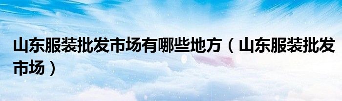 山东服装批发市场有哪些地方（山东服装批发市场）