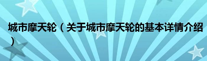 城市摩天轮（关于城市摩天轮的基本详情介绍）
