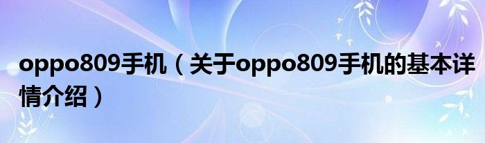 oppo809手机（关于oppo809手机的基本详情介绍）