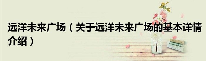 远洋未来广场（关于远洋未来广场的基本详情介绍）