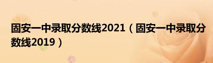 固安一中录取分数线2021（固安一中录取分数线2019）