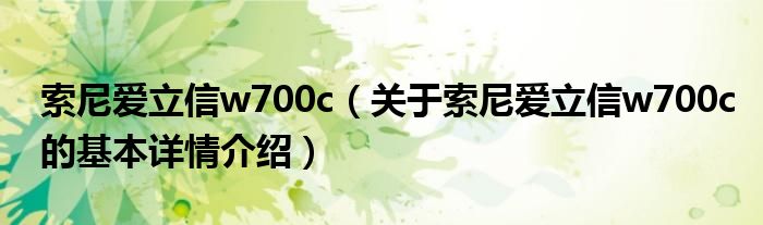 索尼爱立信w700c（关于索尼爱立信w700c的基本详情介绍）