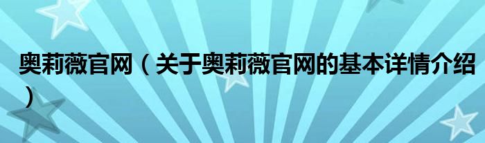 奥莉薇官网（关于奥莉薇官网的基本详情介绍）