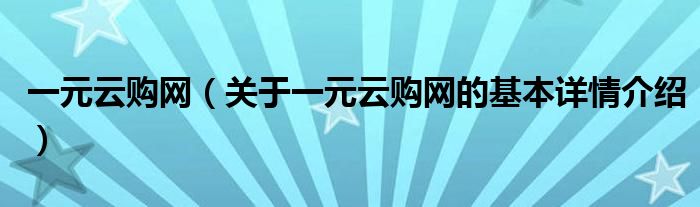 一元云购网（关于一元云购网的基本详情介绍）