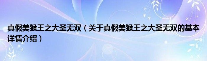真假美猴王之大圣无双（关于真假美猴王之大圣无双的基本详情介绍）