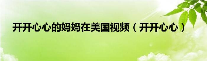 开开心心的妈妈在美国视频（开开心心）