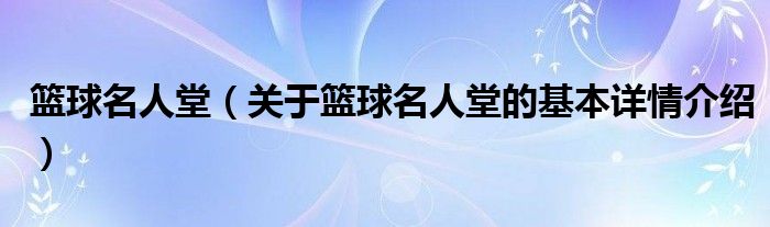 篮球名人堂（关于篮球名人堂的基本详情介绍）