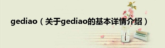 gediao（关于gediao的基本详情介绍）