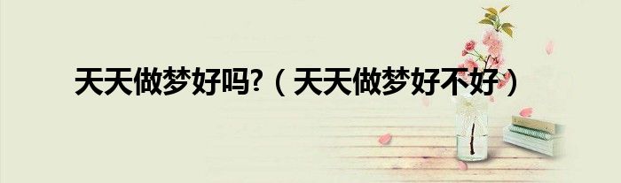 天天做梦好吗?（天天做梦好不好）