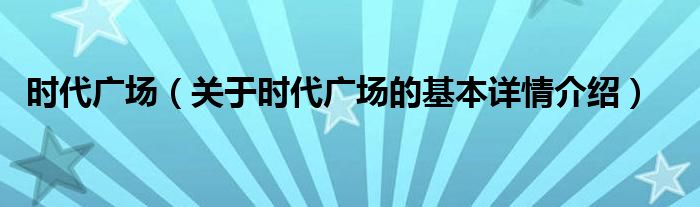 时代广场（关于时代广场的基本详情介绍）