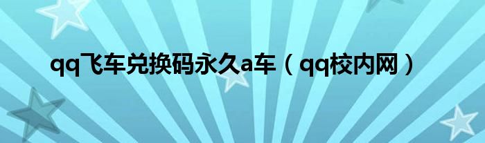 qq飞车兑换码永久a车（qq校内网）