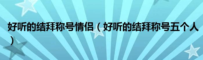 好听的结拜称号情侣（好听的结拜称号五个人）