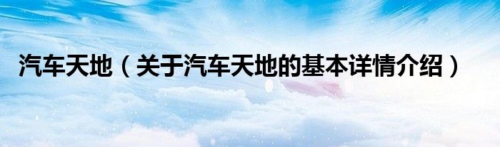 汽车天地（关于汽车天地的基本详情介绍）