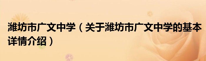 潍坊市广文中学（关于潍坊市广文中学的基本详情介绍）