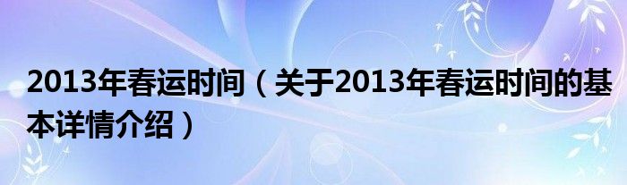 2013年春运时间（关于2013年春运时间的基本详情介绍）