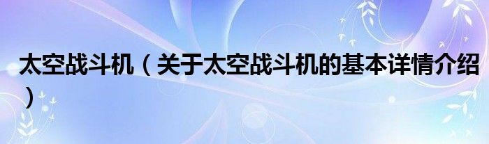 太空战斗机（关于太空战斗机的基本详情介绍）