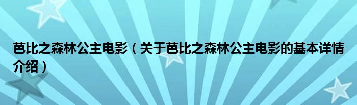 芭比之森林公主电影（关于芭比之森林公主电影的基本详情介绍）