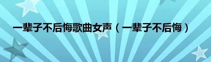 一辈子不后悔歌曲女声（一辈子不后悔）