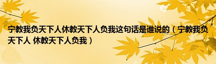 宁教我负天下人休教天下人负我这句话是谁说的（宁教我负天下人 休教天下人负我）