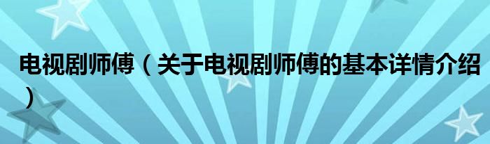 电视剧师傅（关于电视剧师傅的基本详情介绍）