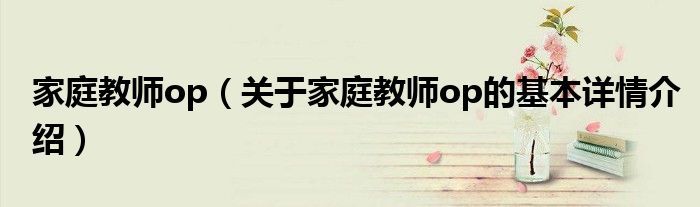 家庭教师op（关于家庭教师op的基本详情介绍）