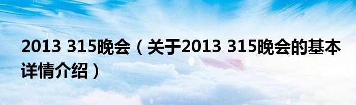 2013 315晚会（关于2013 315晚会的基本详情介绍）