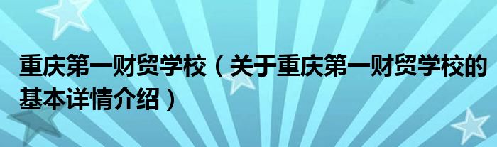 重庆第一财贸学校（关于重庆第一财贸学校的基本详情介绍）