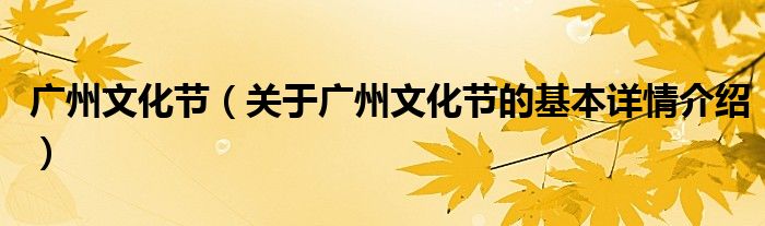 广州文化节（关于广州文化节的基本详情介绍）