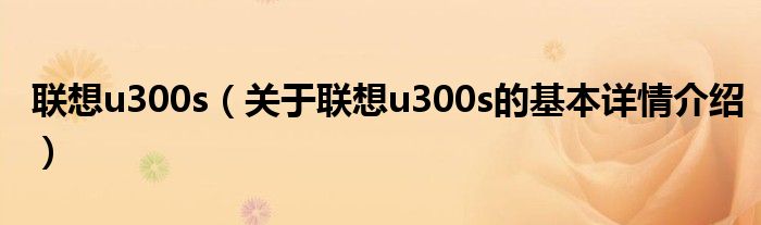 联想u300s（关于联想u300s的基本详情介绍）