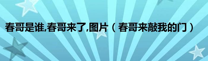春哥是谁,春哥来了,图片（春哥来敲我的门）