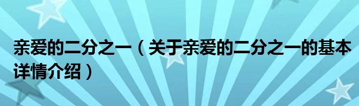 亲爱的二分之一（关于亲爱的二分之一的基本详情介绍）