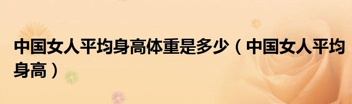 中国女人平均身高体重是多少（中国女人平均身高）
